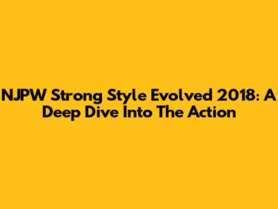 NJPW Strong Style Evolved 2018: A Deep Dive Into The Action