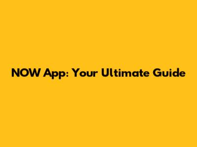 NOW App: Your Ultimate Guide