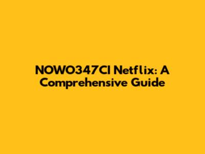 NOWO347CI Netflix: A Comprehensive Guide