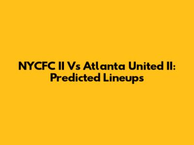 NYCFC II Vs Atlanta United II: Predicted Lineups