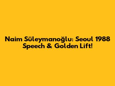 Naim Süleymanoğlu: Seoul 1988 Speech & Golden Lift!
