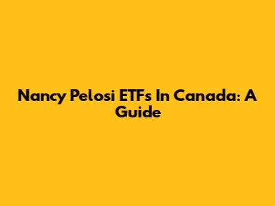 Nancy Pelosi ETFs In Canada: A Guide