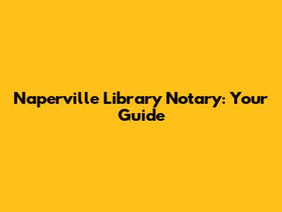 Naperville Library Notary: Your Guide