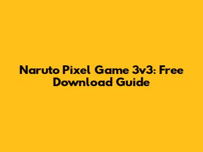 Naruto Pixel Game 3v3: Free Download Guide