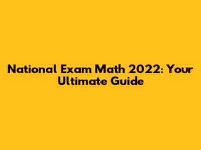 National Exam Math 2022: Your Ultimate Guide