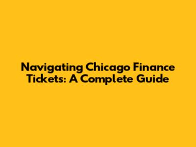 Navigating Chicago Finance Tickets: A Complete Guide