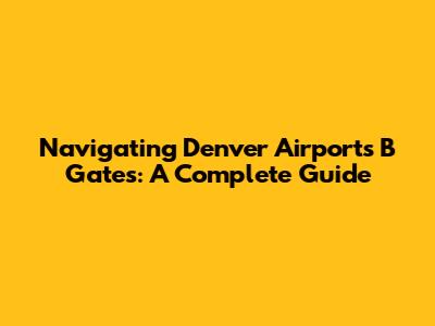 Navigating Denver Airport's B Gates: A Complete Guide