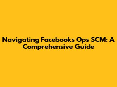 Navigating Facebook's Ops SCM: A Comprehensive Guide