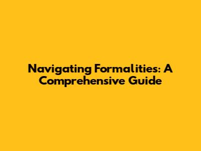 Navigating Formalities: A Comprehensive Guide