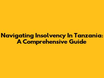 Navigating Insolvency In Tanzania: A Comprehensive Guide