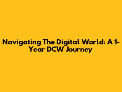 Navigating The Digital World: A 1-Year DCW Journey