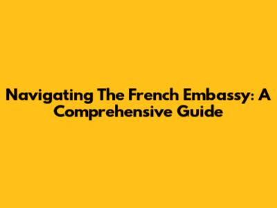 Navigating The French Embassy: A Comprehensive Guide