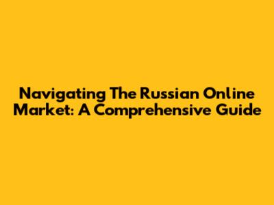 Navigating The Russian Online Market: A Comprehensive Guide