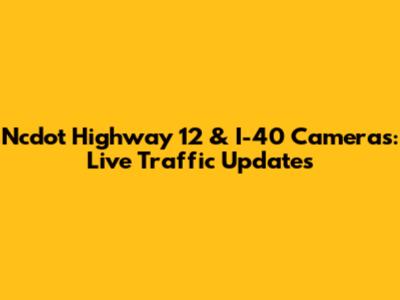 Ncdot Highway 12 & I-40 Cameras: Live Traffic Updates