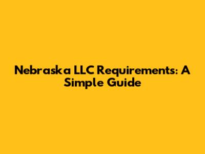 Nebraska LLC Requirements: A Simple Guide