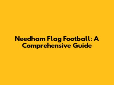 Needham Flag Football: A Comprehensive Guide