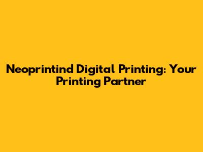 Neoprintind Digital Printing: Your Printing Partner