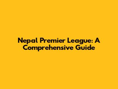 Nepal Premier League: A Comprehensive Guide