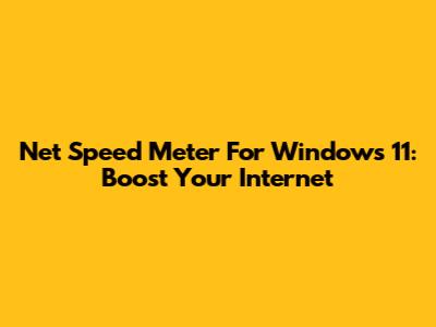 Net Speed Meter For Windows 11: Boost Your Internet