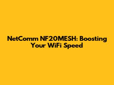 NetComm NF20MESH: Boosting Your WiFi Speed
