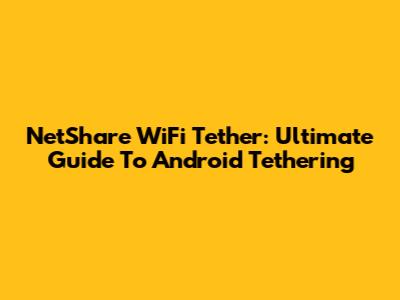 NetShare WiFi Tether: Ultimate Guide To Android Tethering