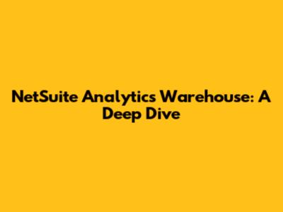 NetSuite Analytics Warehouse: A Deep Dive