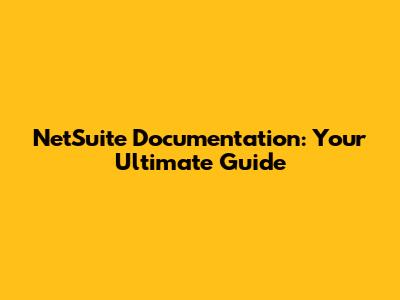 NetSuite Documentation: Your Ultimate Guide