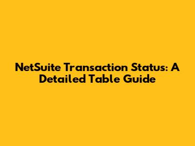 NetSuite Transaction Status: A Detailed Table Guide