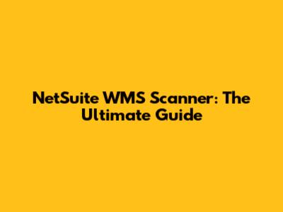 NetSuite WMS Scanner: The Ultimate Guide
