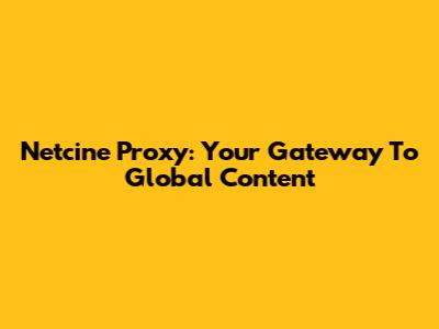 Netcine Proxy: Your Gateway To Global Content