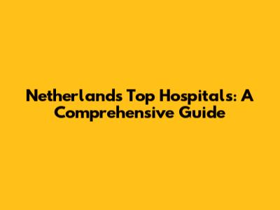 Netherlands' Top Hospitals: A Comprehensive Guide