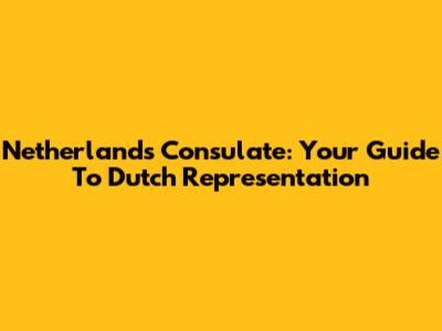 Netherlands Consulate: Your Guide To Dutch Representation