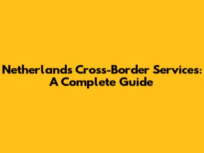Netherlands Cross-Border Services: A Complete Guide