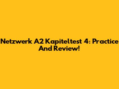 Netzwerk A2 Kapiteltest 4: Practice And Review!