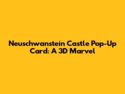 Neuschwanstein Castle Pop-Up Card: A 3D Marvel