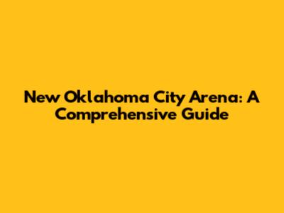 New Oklahoma City Arena: A Comprehensive Guide