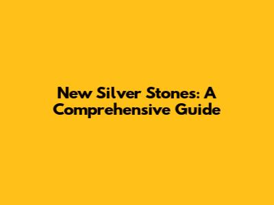 New Silver Stones: A Comprehensive Guide