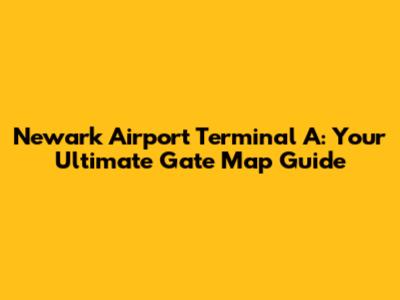Newark Airport Terminal A: Your Ultimate Gate Map Guide