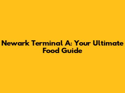 Newark Terminal A: Your Ultimate Food Guide