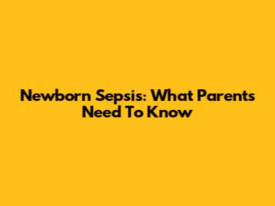 Newborn Sepsis: What Parents Need To Know