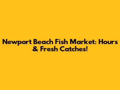 Newport Beach Fish Market: Hours & Fresh Catches!