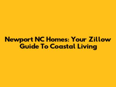 Newport NC Homes: Your Zillow Guide To Coastal Living