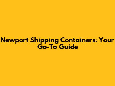 Newport Shipping Containers: Your Go-To Guide