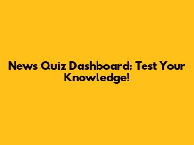 News Quiz Dashboard: Test Your Knowledge!