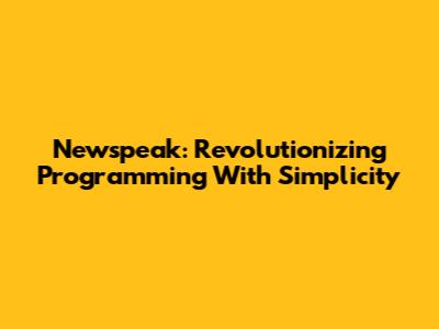 Newspeak: Revolutionizing Programming With Simplicity