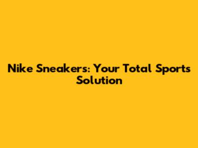 Nike Sneakers: Your Total Sports Solution