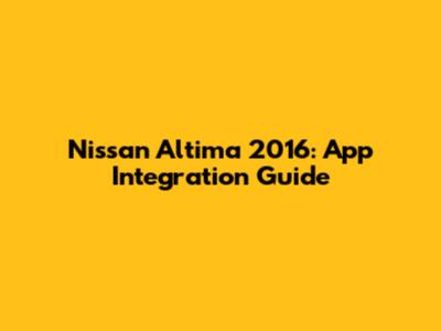 Nissan Altima 2016: App Integration Guide