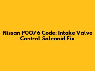 Nissan P0076 Code: Intake Valve Control Solenoid Fix