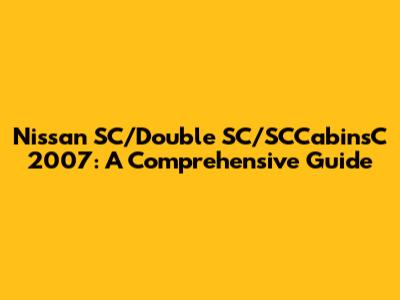 Nissan SC/Double SC/SCCabinsC 2007: A Comprehensive Guide