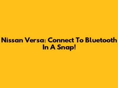 Nissan Versa: Connect To Bluetooth In A Snap!